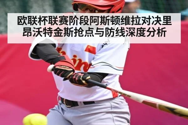 欧联杯联赛阶段阿斯顿维拉对决里昂沃特金斯抢点与防线深度分析